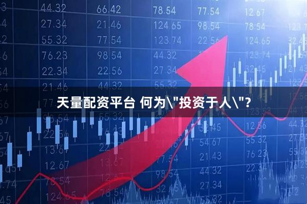 天量配资平台 何为＂投资于人＂？