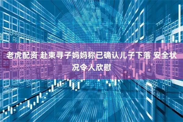 老虎配资 赴柬寻子妈妈称已确认儿子下落 安全状况令人欣慰