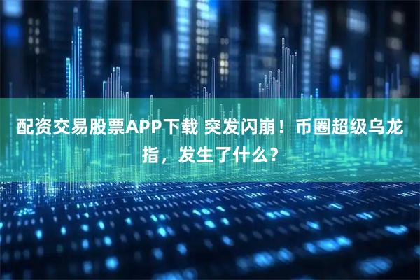 配资交易股票APP下载 突发闪崩！币圈超级乌龙指，发生了什么？