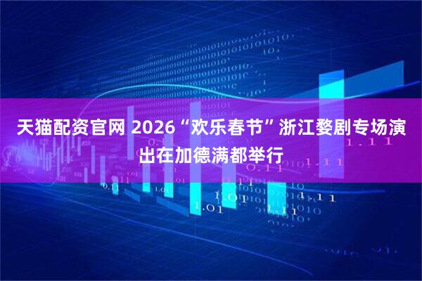 天猫配资官网 2026“欢乐春节”浙江婺剧专场演出在加德满都举行