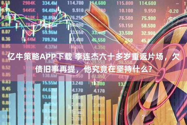 亿牛策略APP下载 李连杰六十多岁重返片场，欠债旧事再提，他究竟在坚持什么?